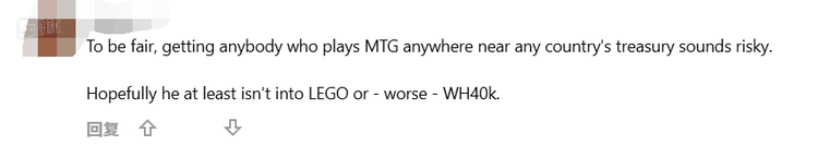 “公平来说，让任何玩《万智牌》的人接近任何国家的国库听起来都很冒险。希望他至少不是乐高玩家，或者更糟糕的，不是 《战锤40K》 玩家”